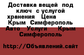 Доставка вещей «под ключ» с услугой хранения › Цена ­ 999 - Крым, Симферополь Авто » Услуги   . Крым,Симферополь